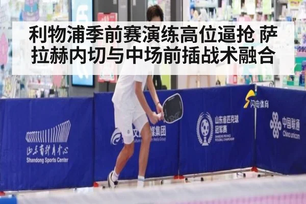利物浦季前赛演练高位逼抢 萨拉赫内切与中场前插战术融合