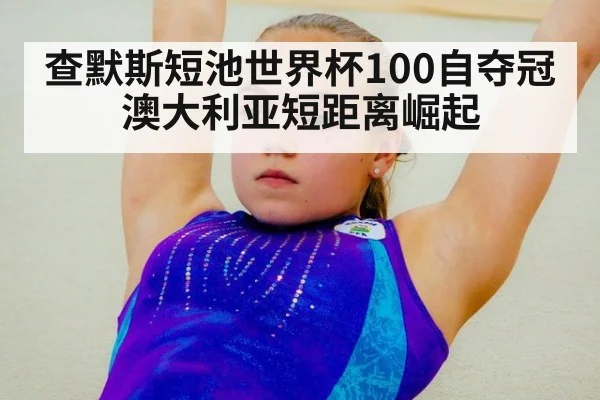 查默斯短池世界杯100自夺冠 澳大利亚短距离崛起