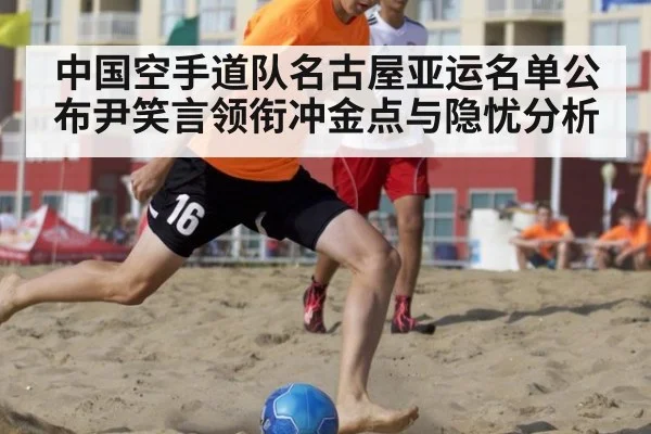 中国空手道队名古屋亚运名单公布尹笑言领衔冲金点与隐忧分析