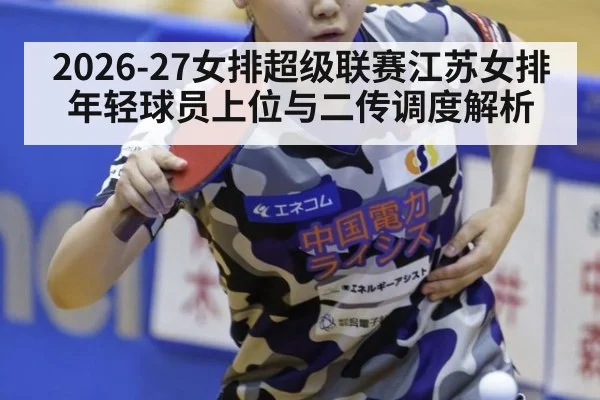 2026-27女排超级联赛江苏女排年轻球员上位与二传调度解析