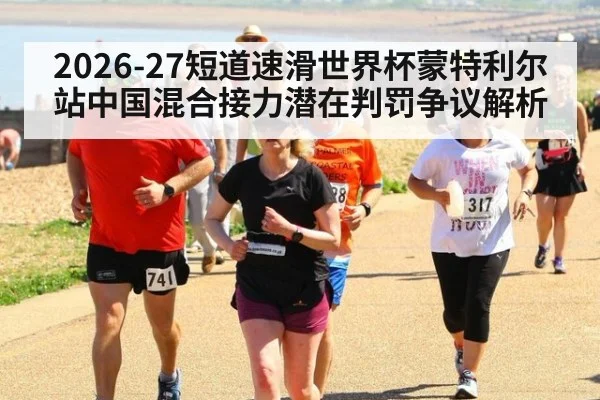 2026-27短道速滑世界杯蒙特利尔站中国混合接力潜在判罚争议解析